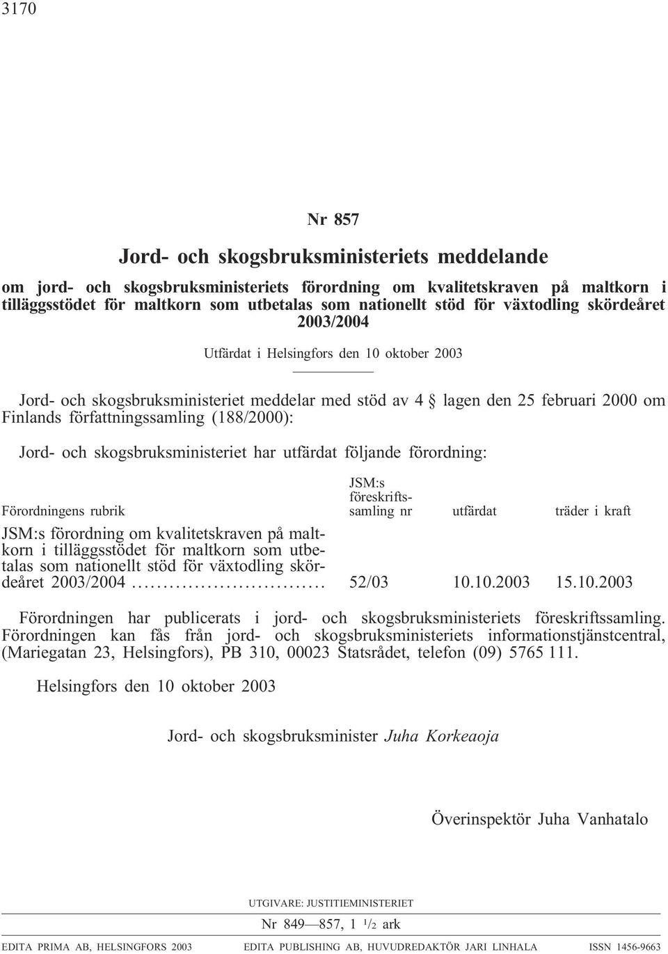 (188/2000): Jord- och skogsbruksministeriet har utfärdat följande förordning: Förordningens rubrik JSM:s föreskriftssamling nr utfärdat träder i kraft JSM:s förordning om kvalitetskraven på maltkorn