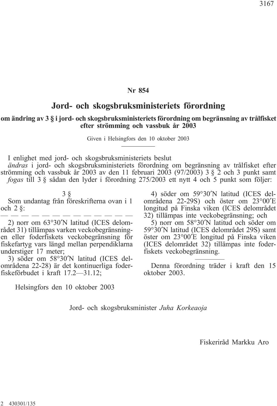 2003 av den 11 februari 2003 (97/2003) 3 2 och 3 punkt samt fogas till 3 sådan den lyder i förordning 275/2003 ett nytt 4 och 5 punkt som följer: 3 Som undantag från föreskrifterna ovan i 1 och 2 :