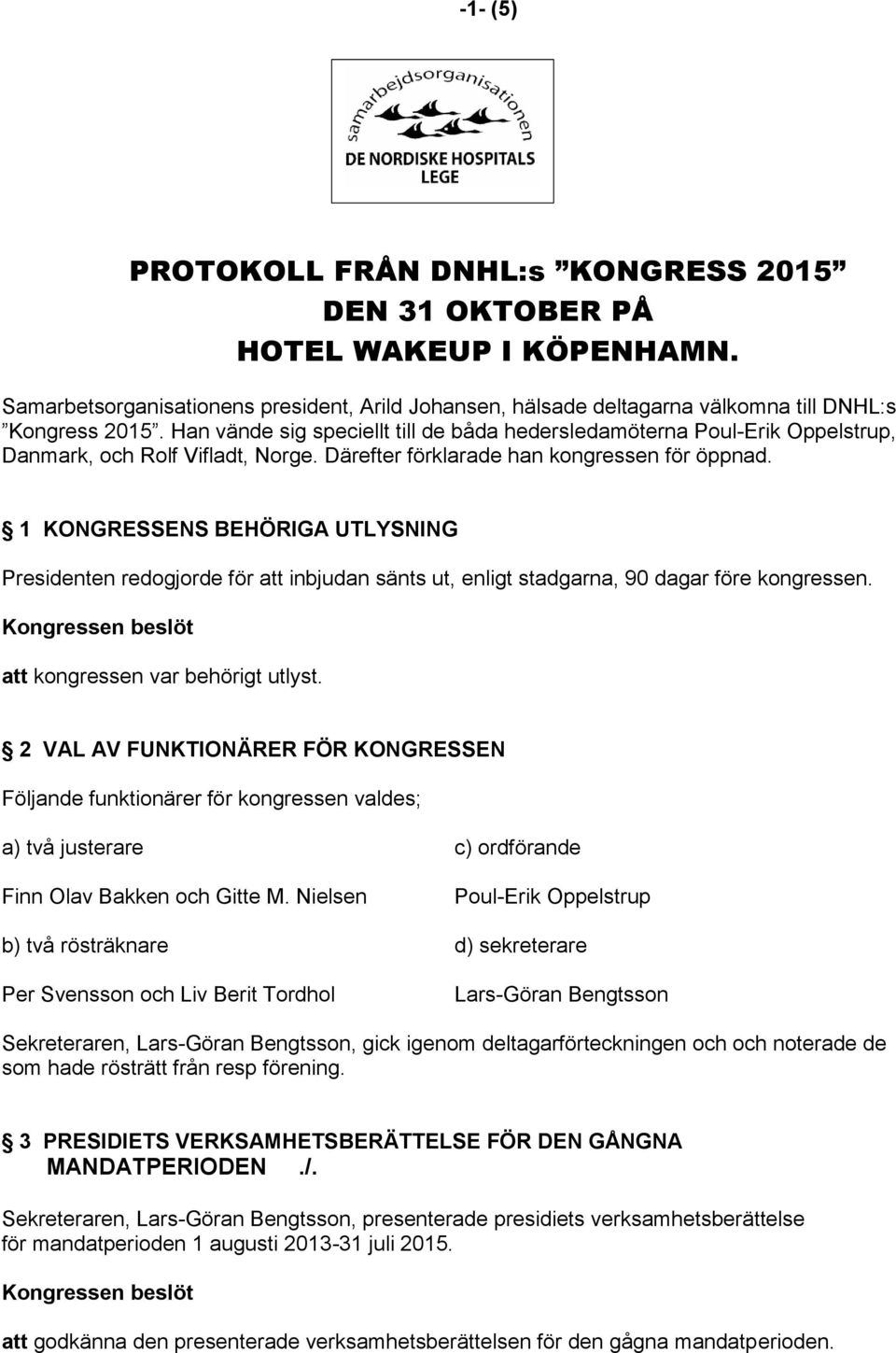 1 KONGRESSENS BEHÖRIGA UTLYSNING Presidenten redogjorde för att inbjudan sänts ut, enligt stadgarna, 90 dagar före kongressen. att kongressen var behörigt utlyst.