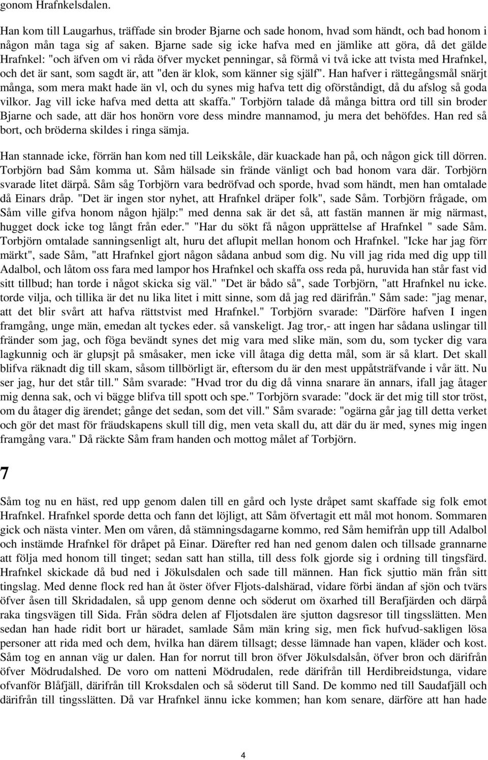 rättegångsmål snärjt många, som mera makt hade än vl, och du synes mig hafva tett dig oförståndigt, då du afslog så goda vilkor Jag vill icke hafva med detta att skaffa" Torbjörn talade då många