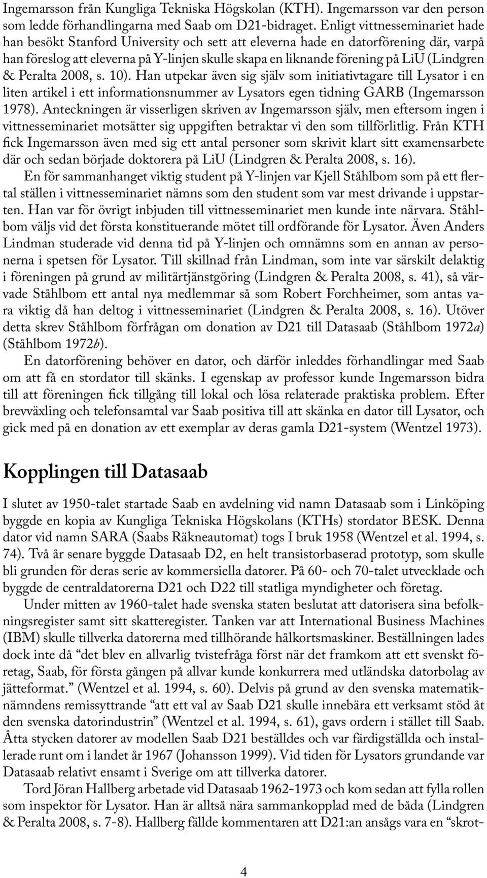 (Lindgren & Peralta 2008, s. 10). Han utpekar även sig själv som initiativtagare till Lysator i en liten artikel i ett informationsnummer av Lysators egen tidning GARB (Ingemarsson 1978).