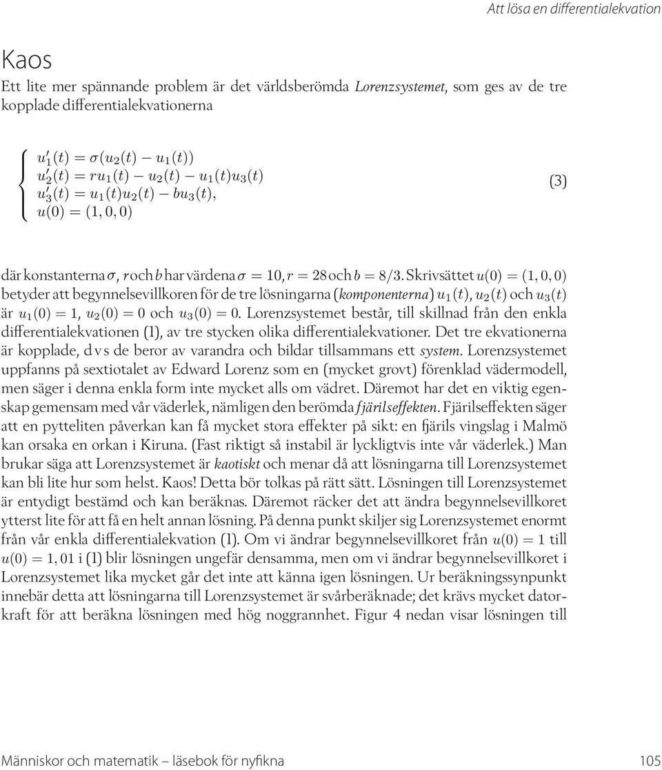 Skrivsättet u(0) = (1, 0, 0) betyder att begynnelsevillkoren för de tre lösningarna (komponenterna) u 1 (t), u 2 (t) och u 3 (t) är u 1 (0) = 1, u 2 (0) = 0 och u 3 (0) = 0.