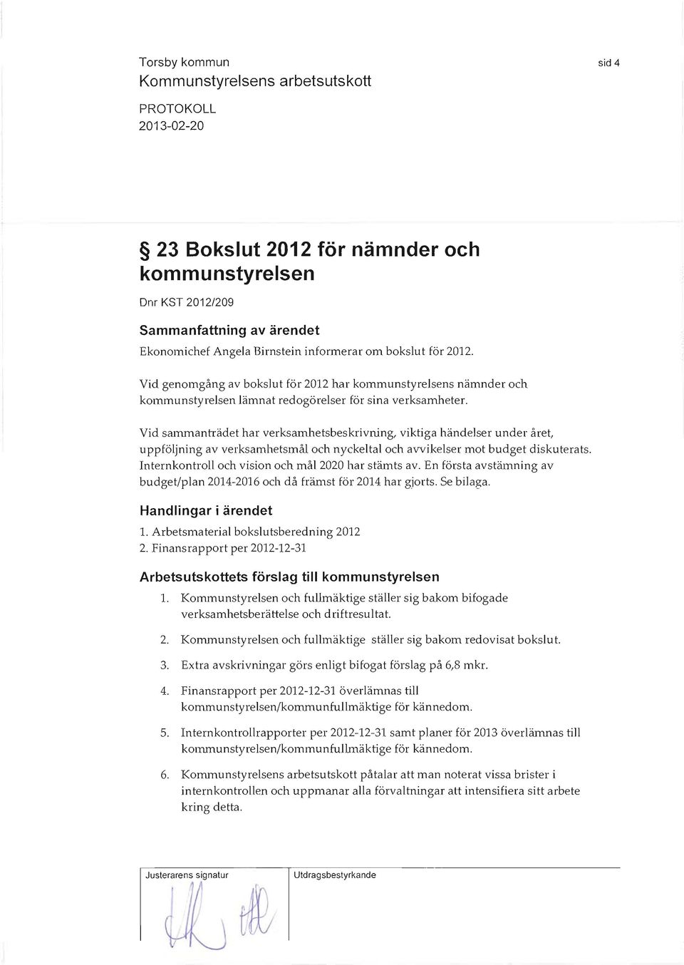 Vid sajmnanträdet har verksainhetsbeskrivning, viktiga händelser under året, uppföljning av verksamhetsmål och nyckeltal och avvikelser mot budget diskuterats. och vision och mål 2020 har stämts av.