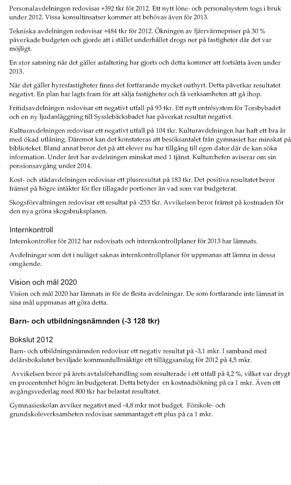 En stor satsning när det gäller asfaltering har gjorts och detta kommer att fortsätta även under 2013. När det gäller hyresfastigheter finns det fortfarande mycket outhyrt.
