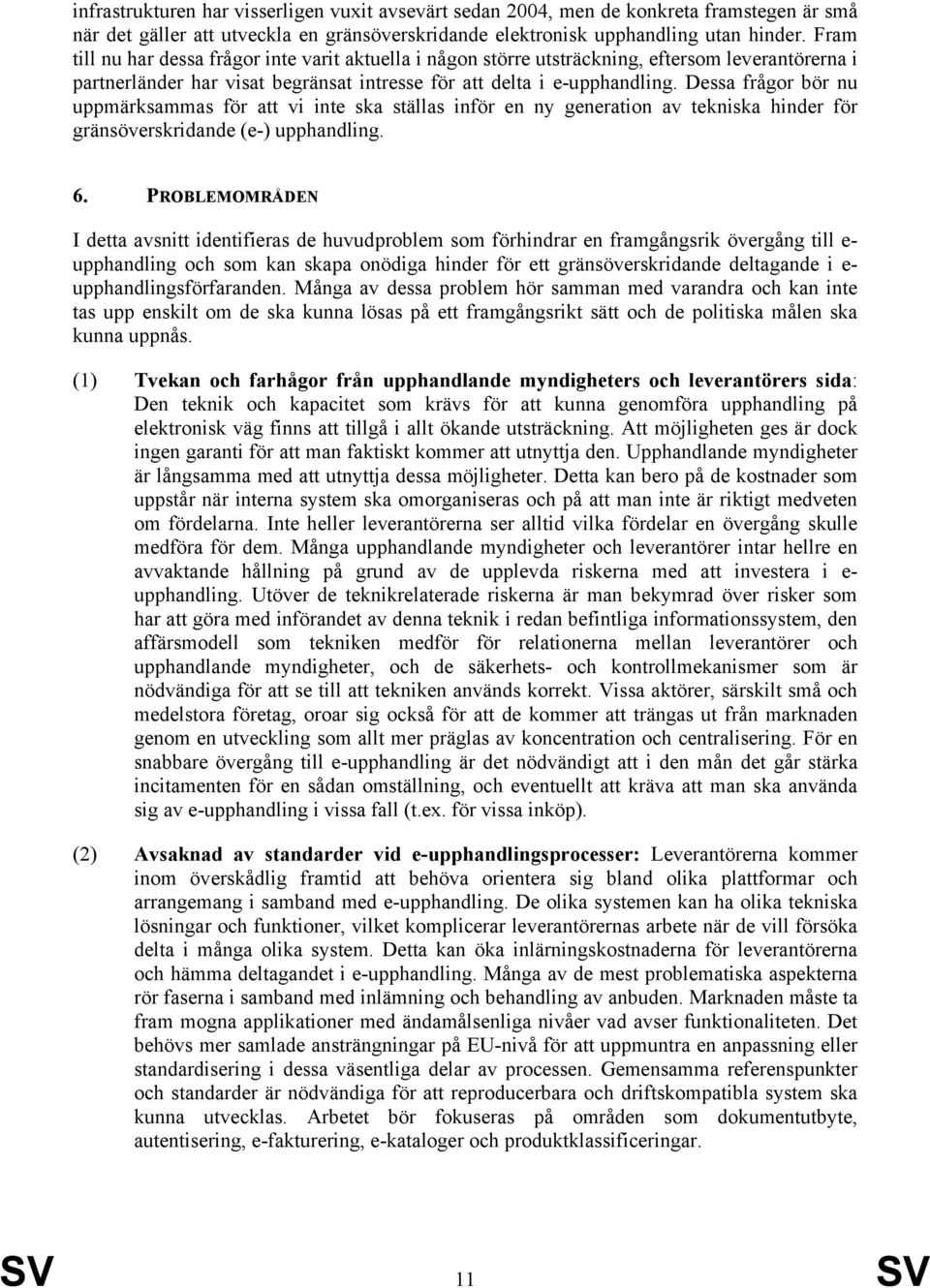 Dessa frågor bör nu uppmärksammas för att vi inte ska ställas inför en ny generation av tekniska hinder för gränsöverskridande (e-) upphandling. 6.