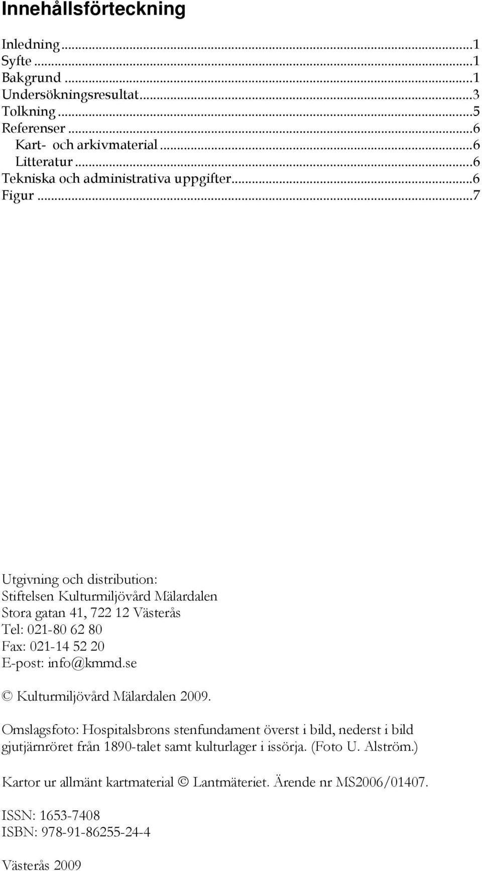 .. 7 Utgivning och distribution: Stiftelsen Kulturmiljövård Mälardalen Stora gatan 41, 722 12 Västerås Tel: 021-80 62 80 Fax: 021-14 52 20 E-post: info@kmmd.