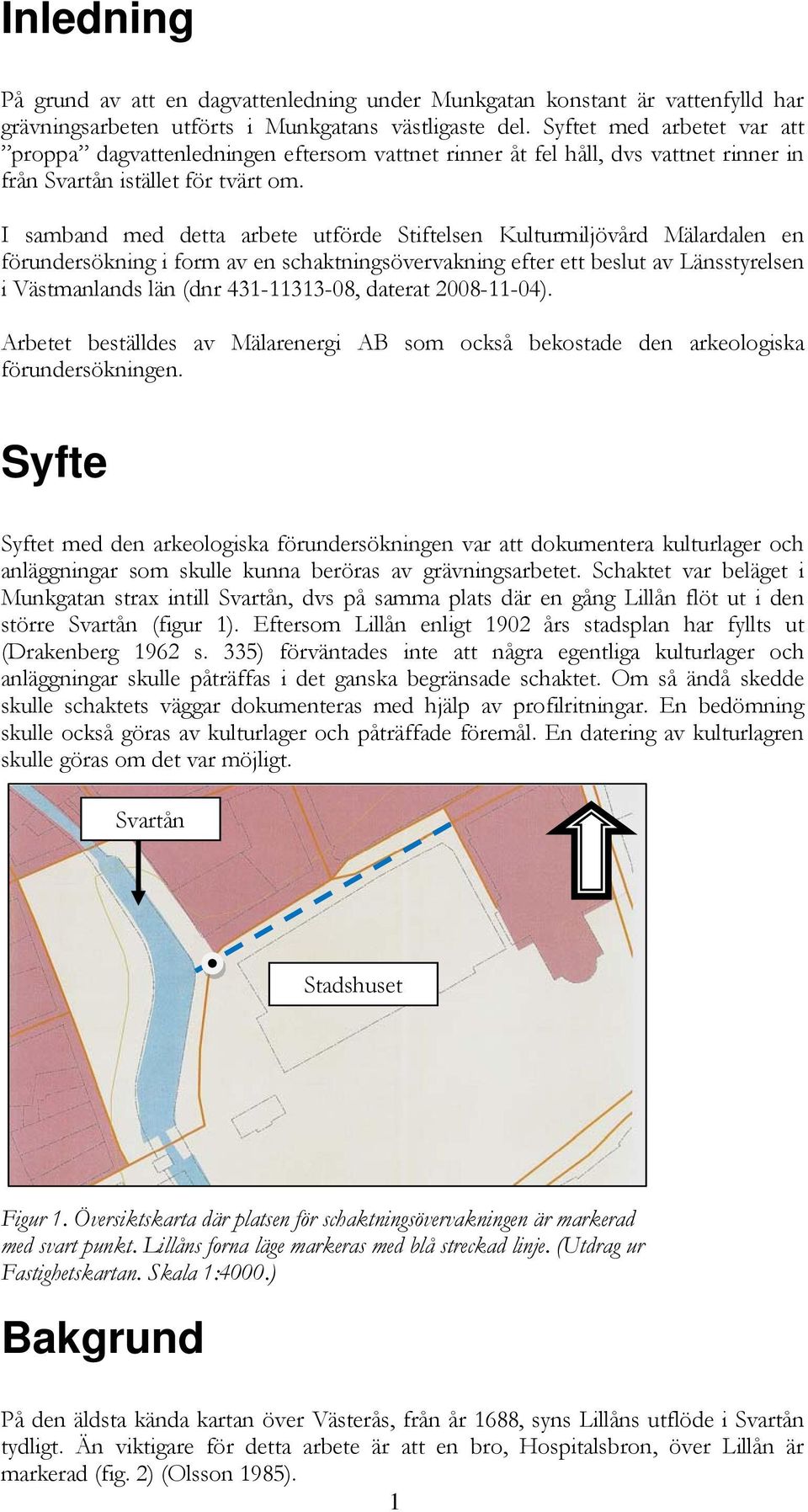 I samband med detta arbete utförde Stiftelsen Kulturmiljövård Mälardalen en förundersökning i form av en schaktningsövervakning efter ett beslut av Länsstyrelsen i Västmanlands län (dnr 431-11313-08,