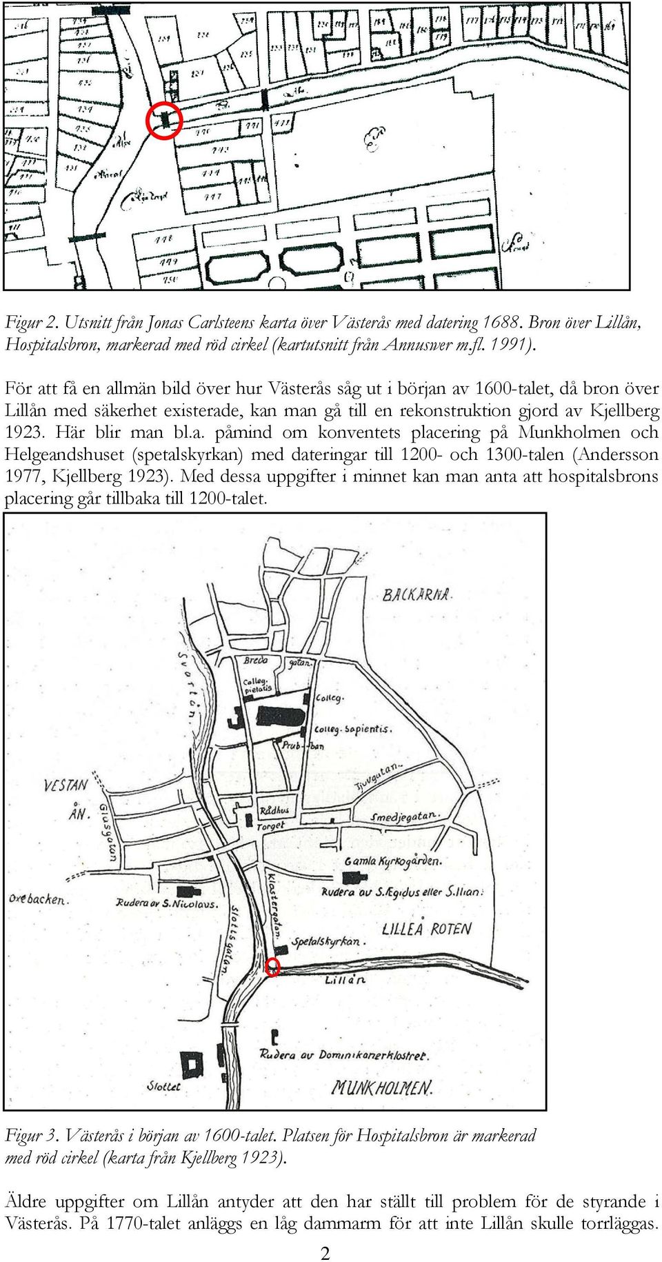 Med dessa uppgifter i minnet kan man anta att hospitalsbrons placering går tillbaka till 1200-talet. Figur 3. Västerås i början av 1600-talet.