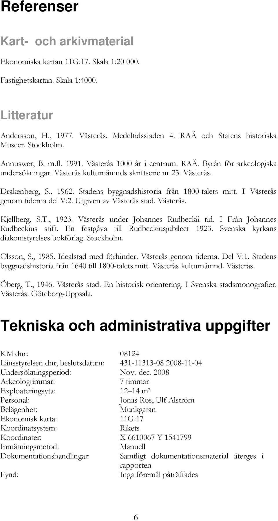 , 1962. Stadens byggnadshistoria från 1800-talets mitt. I Västerås genom tiderna del V:2. Utgiven av Västerås stad. Västerås. Kjellberg, S.T., 1923. Västerås under Johannes Rudbeckii tid.