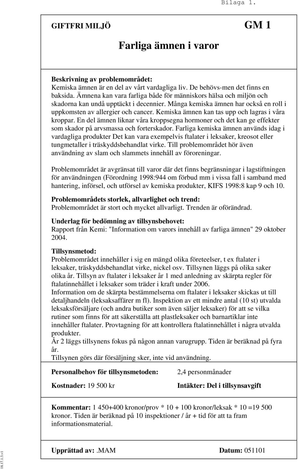 Kemiska ämnen kan tas upp och lagras i våra kroppar. En del ämnen liknar våra kroppsegna hormoner och det kan ge effekter som skador på arvsmassa och forterskador.