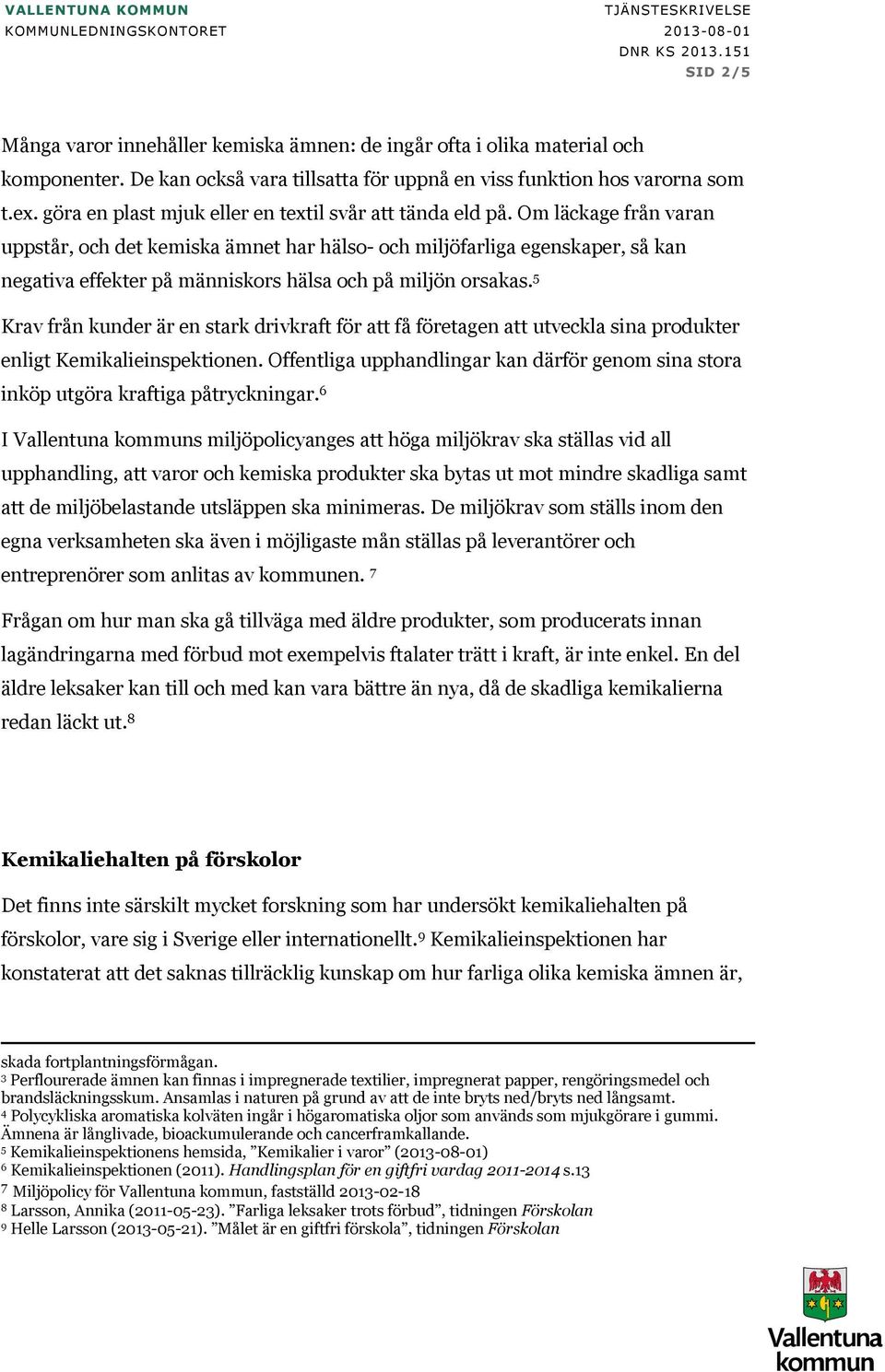 Om läckage från varan uppstår, och det kemiska ämnet har hälso- och miljöfarliga egenskaper, så kan negativa effekter på människors hälsa och på miljön orsakas.