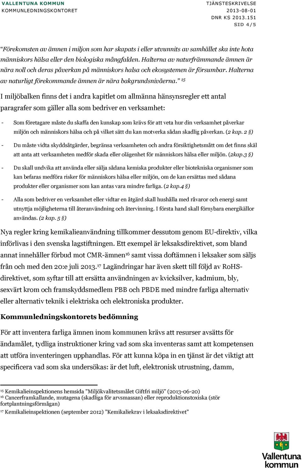 15 I miljöbalken finns det i andra kapitlet om allmänna hänsynsregler ett antal paragrafer som gäller alla som bedriver en verksamhet: - Som företagare måste du skaffa den kunskap som krävs för att