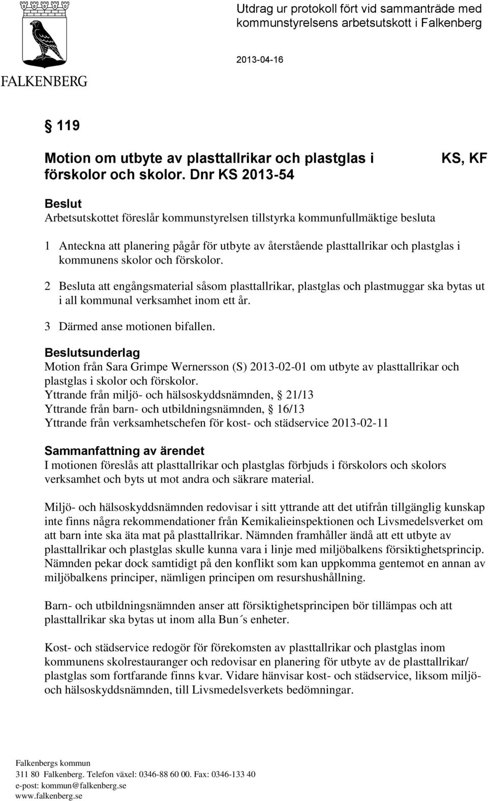 kommunens skolor och förskolor. 2 Besluta att engångsmaterial såsom plasttallrikar, plastglas och plastmuggar ska bytas ut i all kommunal verksamhet inom ett år. 3 Därmed anse motionen bifallen.