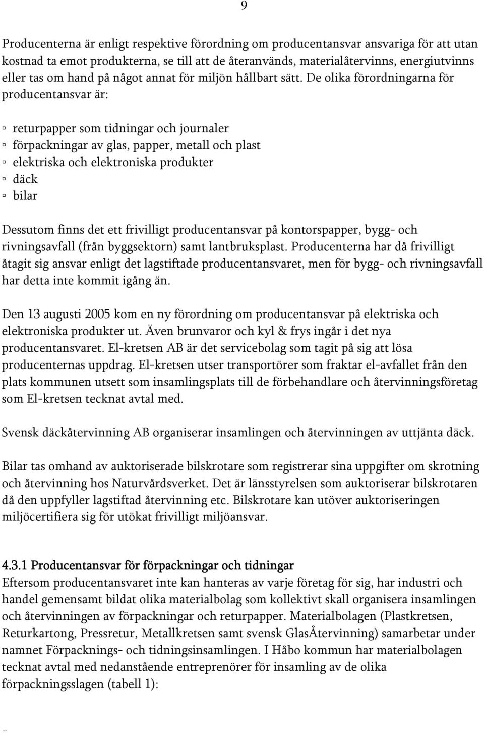 De olika förordningarna för producentansvar är: returpapper som tidningar och journaler förpackningar av glas, papper, metall och plast elektriska och elektroniska produkter däck bilar Dessutom finns