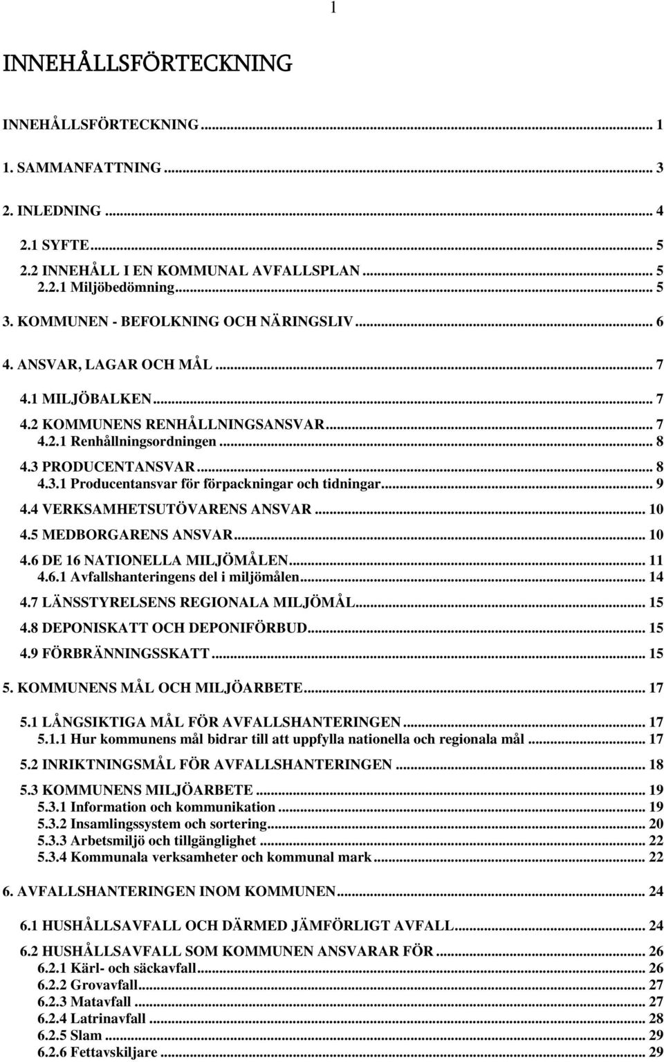 PRODUCENTANSVAR... 8 4.3.1 Producentansvar för förpackningar och tidningar... 9 4.4 VERKSAMHETSUTÖVARENS ANSVAR... 10 4.5 MEDBORGARENS ANSVAR... 10 4.6 DE 16 NATIONELLA MILJÖMÅLEN...11 4.6.1 Avfallshanteringens del i miljömålen.