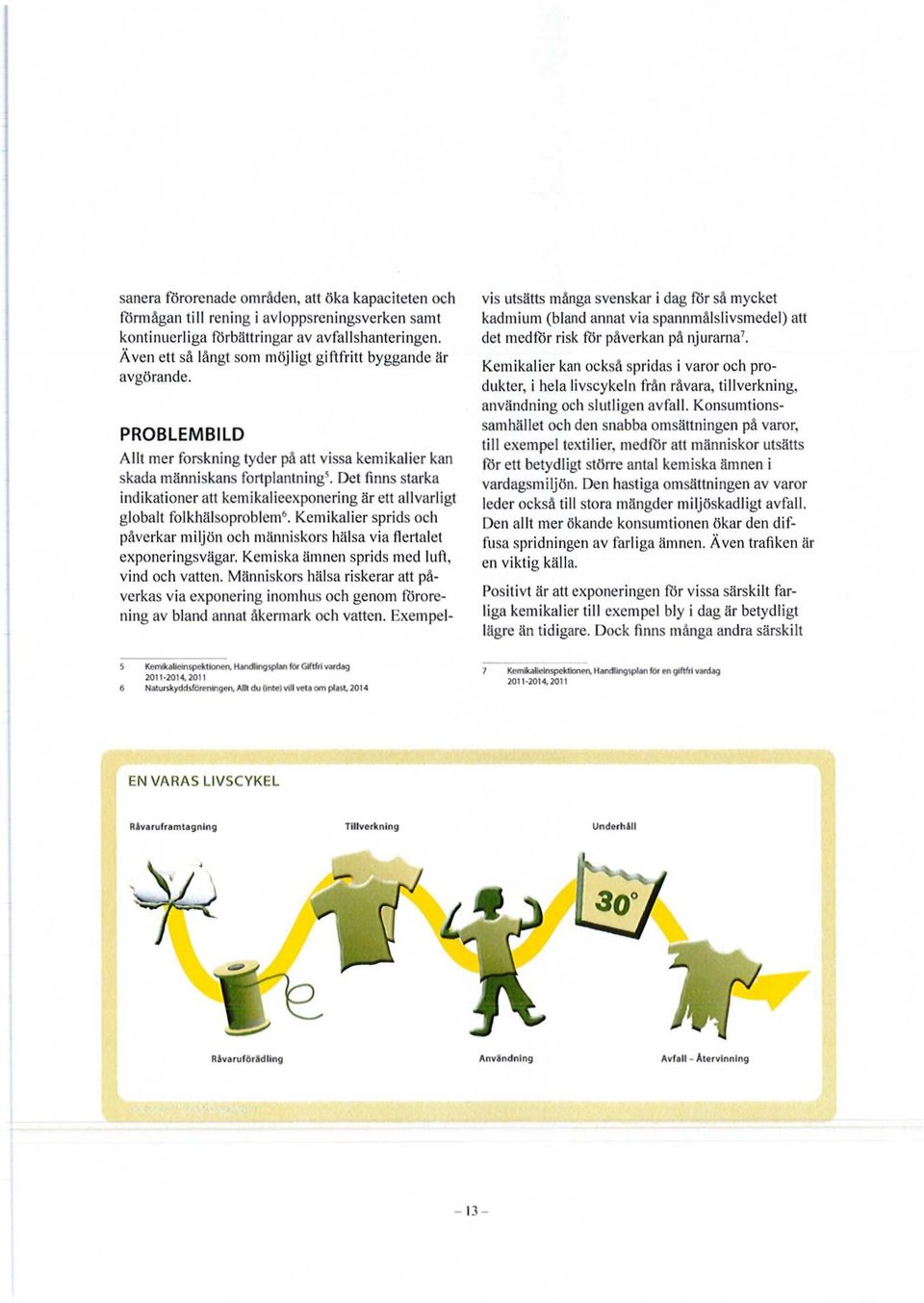 Det finns starka indikationer att kemikalieexponering är ett allvarligt globalt folkhälsoproblem 6. Kemikalier sprids och påverkar miljön och människors hälsa via flertalet exponeringsvägar.