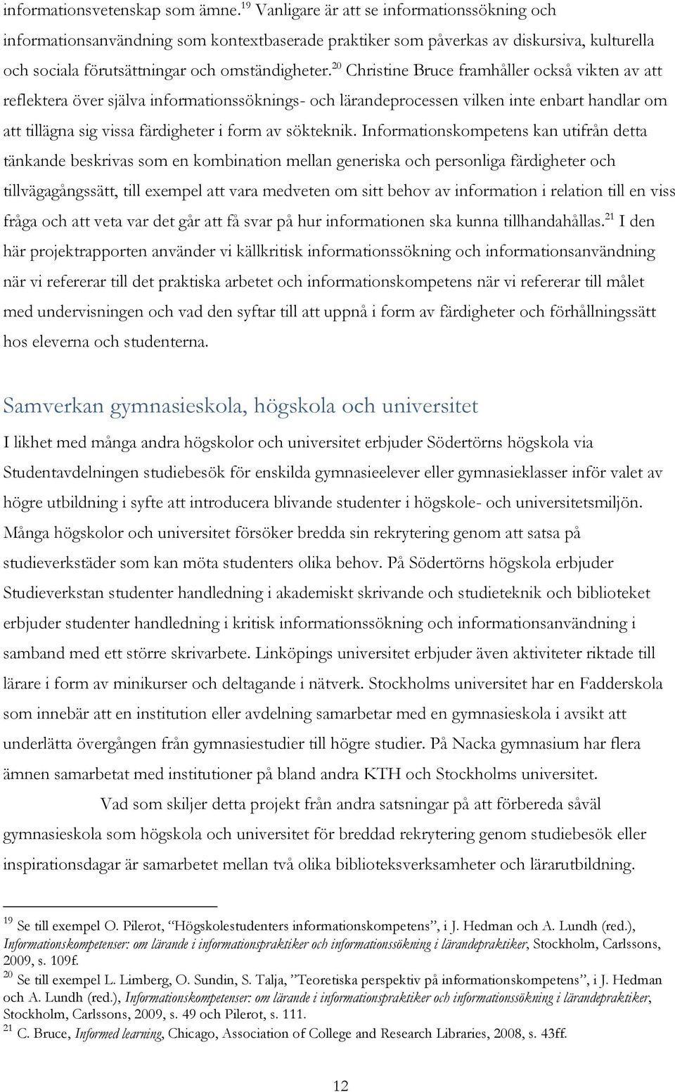20 Christine Bruce framhåller också vikten av att reflektera över själva informationssöknings- och lärandeprocessen vilken inte enbart handlar om att tillägna sig vissa färdigheter i form av