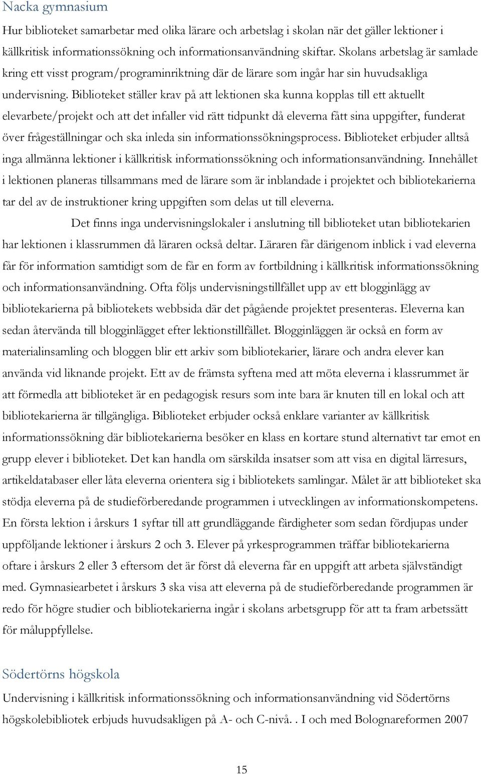 Biblioteket ställer krav på att lektionen ska kunna kopplas till ett aktuellt elevarbete/projekt och att det infaller vid rätt tidpunkt då eleverna fått sina uppgifter, funderat över frågeställningar