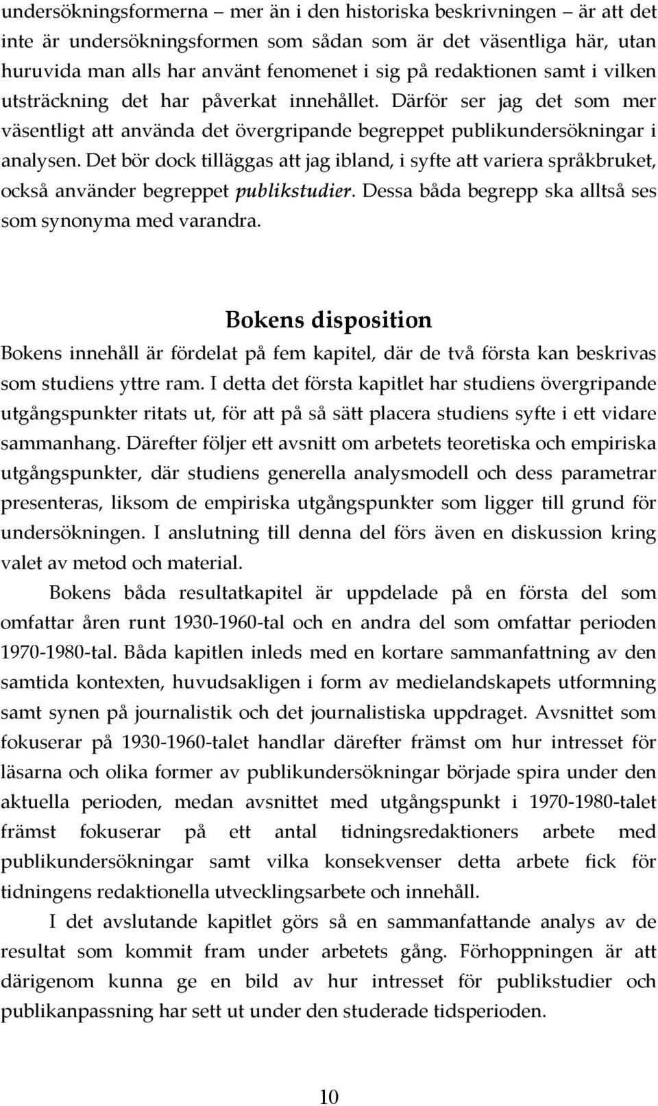 Det bör dock tilläggas att jag ibland, i syfte att variera språkbruket, också använder begreppet publikstudier. Dessa båda begrepp ska alltså ses som synonyma med varandra.