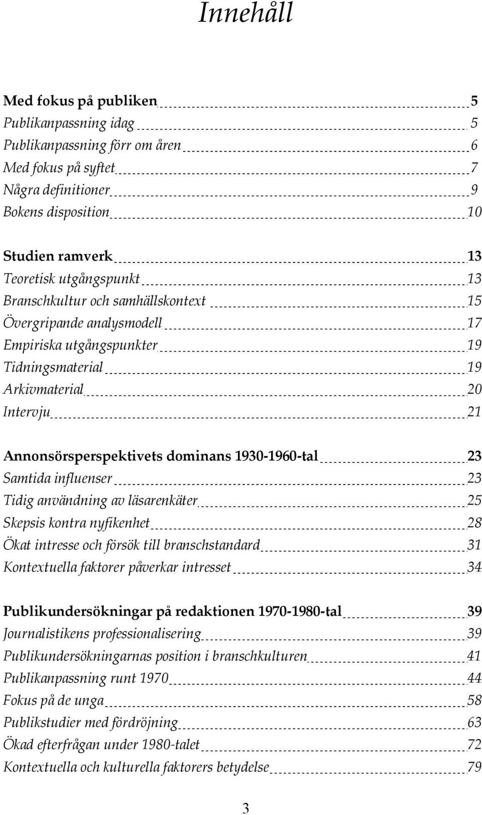 influenser 23 Tidig användning av läsarenkäter 25 Skepsis kontra nyfikenhet 28 Ökat intresse och försök till branschstandard 31 Kontextuella faktorer påverkar intresset 34 Publikundersökningar på