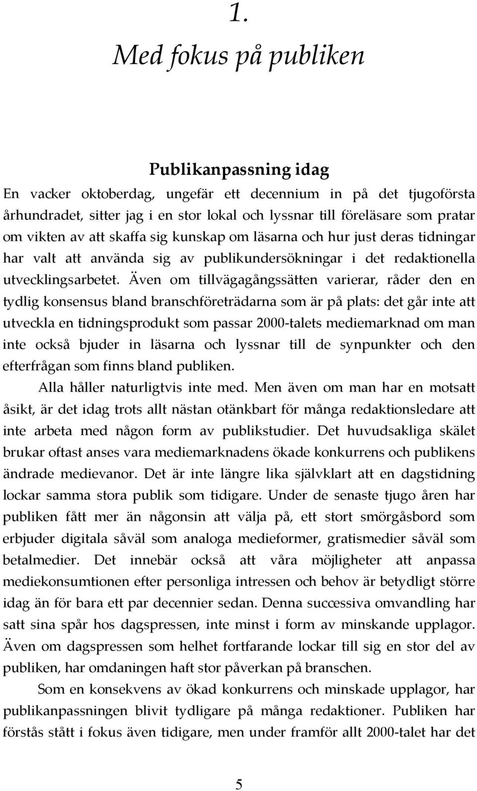 Även om tillvägagångssätten varierar, råder den en tydlig konsensus bland branschföreträdarna som är på plats: det går inte att utveckla en tidningsprodukt som passar 2000-talets mediemarknad om man