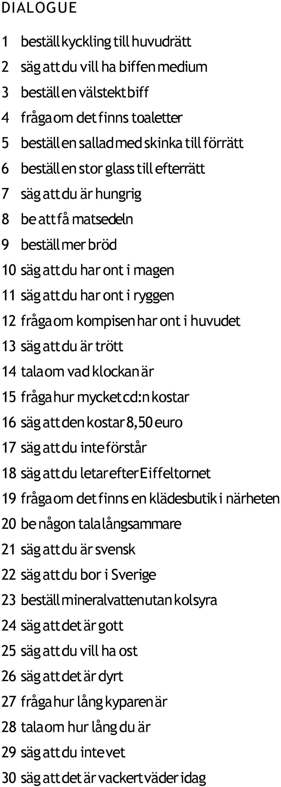 är trött 14 tala om vad klockan är 15 fråga hur mycket cd:n kostar 16 säg att den kostar 8,50 euro 17 säg att du inte förstår 18 säg att du letar efter Eiffeltornet 19 fråga om det finns en
