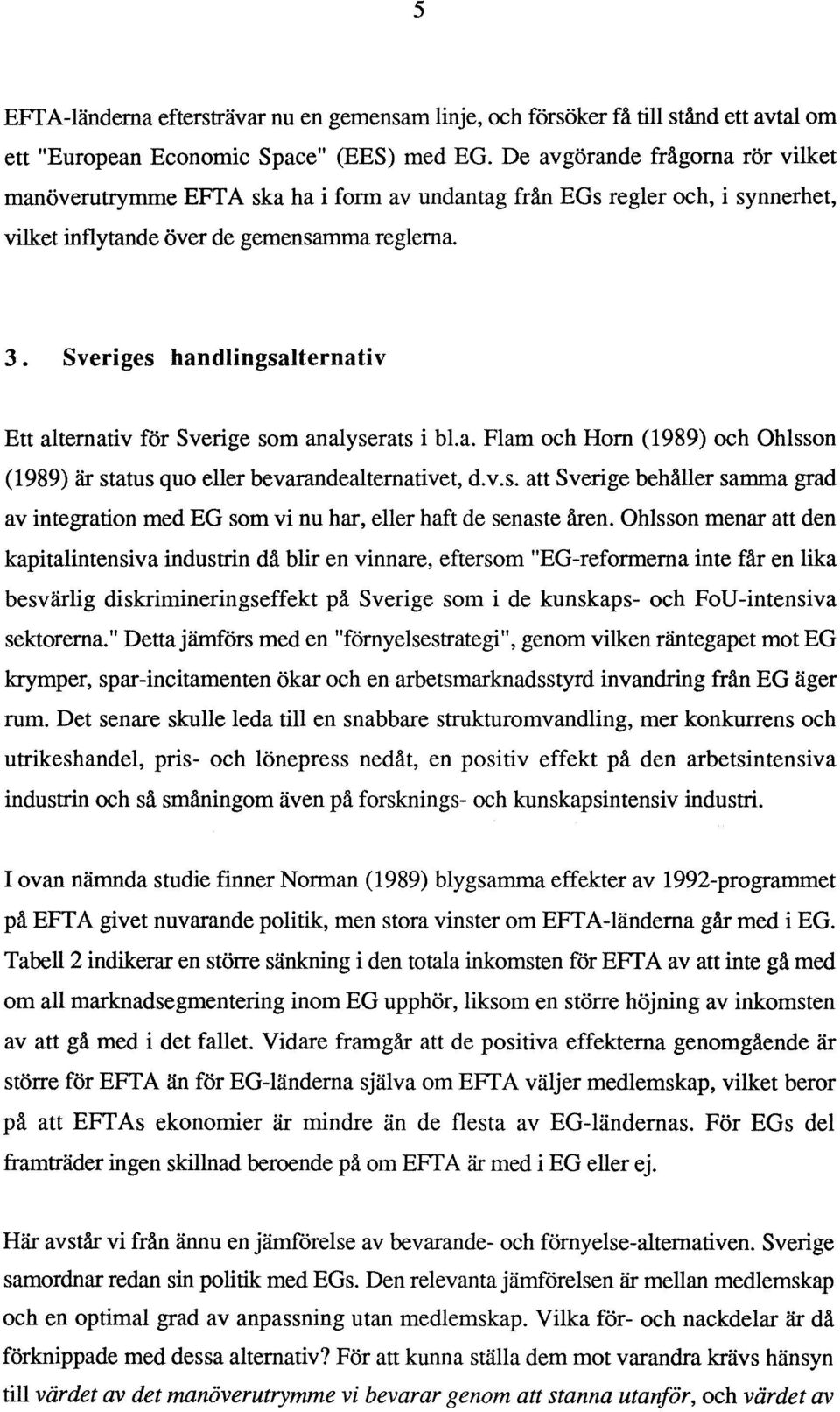 Sveriges handlingsalternativ Ett alternativ för Sverige som analyserats i bl.a. Flam och Horn (1989) och Ohlsson (1989) är status quo eller bevarandealternativet, d.v.s. att Sverige behåller samma grad av integration med EG som vi nu har, eller haft de senaste åren.