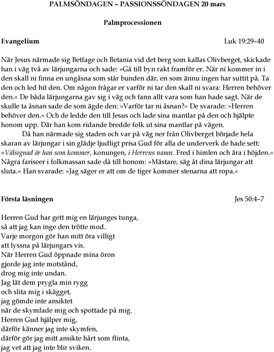 Om någon frågar er varför ni tar den skall ni svara: Herren behöver den.«de båda lärjungarna gav sig i väg och fann allt vara som han hade sagt.