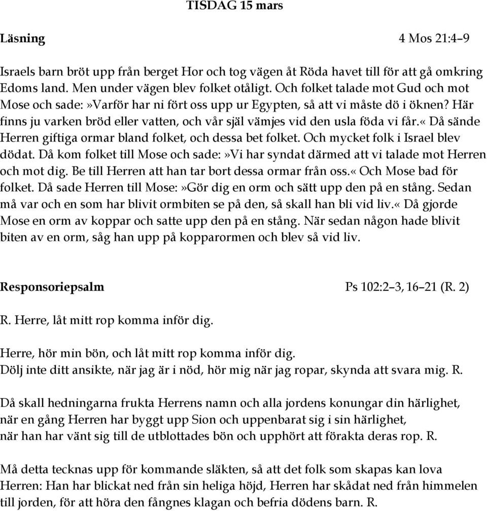 «då sände Herren giftiga ormar bland folket, och dessa bet folket. Och mycket folk i srael blev dödat. Då kom folket till Mose och sade:»vi har syndat därmed att vi talade mot Herren och mot dig.