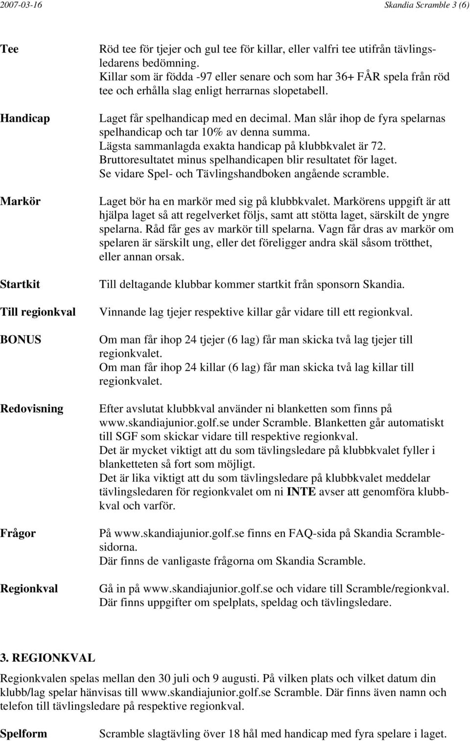 Man slår ihop de fyra spelarnas spelhandicap och tar 10% av denna summa. Lägsta sammanlagda exakta handicap på klubbkvalet är 72. Bruttoresultatet minus spelhandicapen blir resultatet för laget.