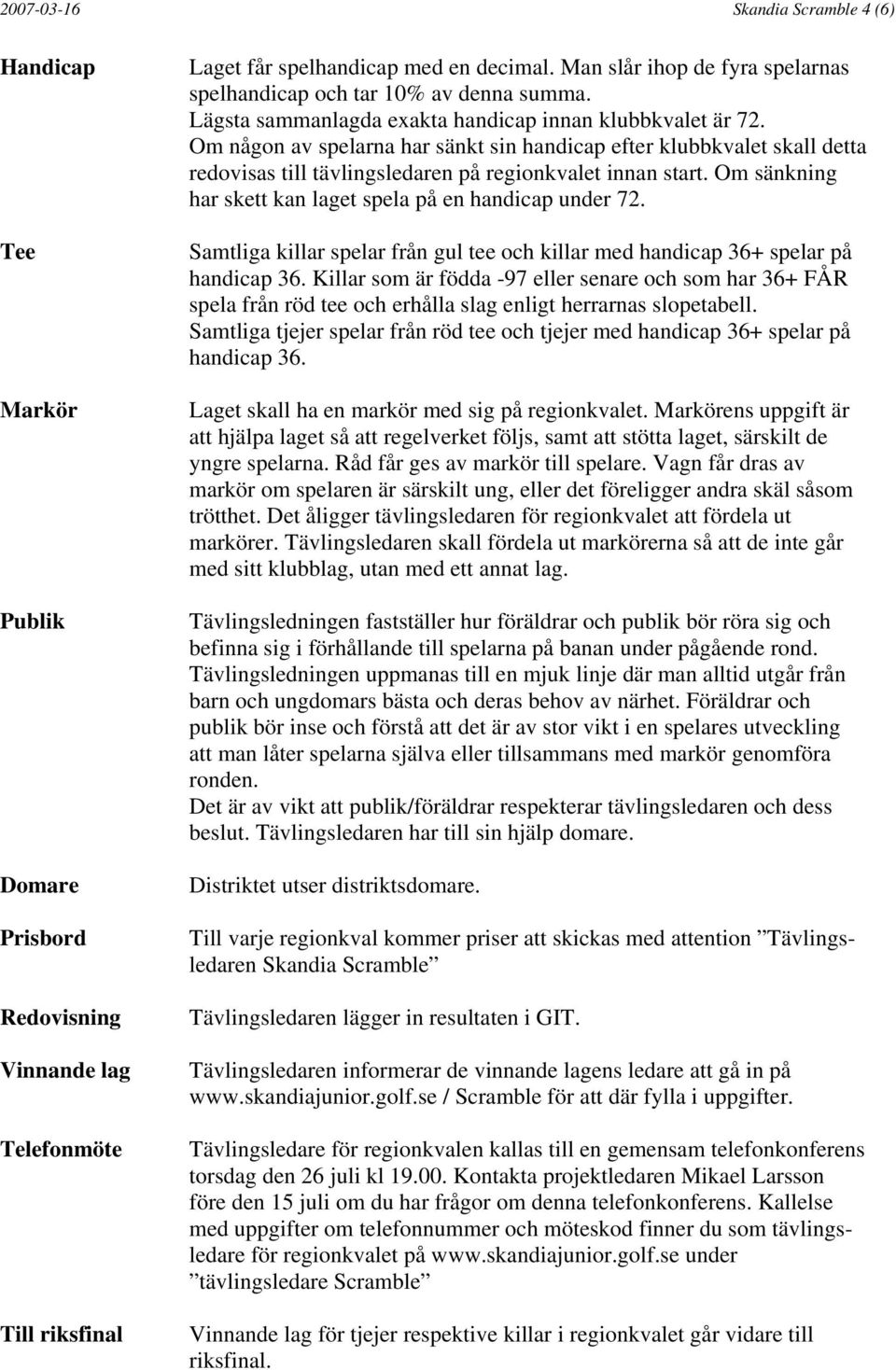 Om någon av spelarna har sänkt sin handicap efter klubbkvalet skall detta redovisas till tävlingsledaren på regionkvalet innan start. Om sänkning har skett kan laget spela på en handicap under 72.