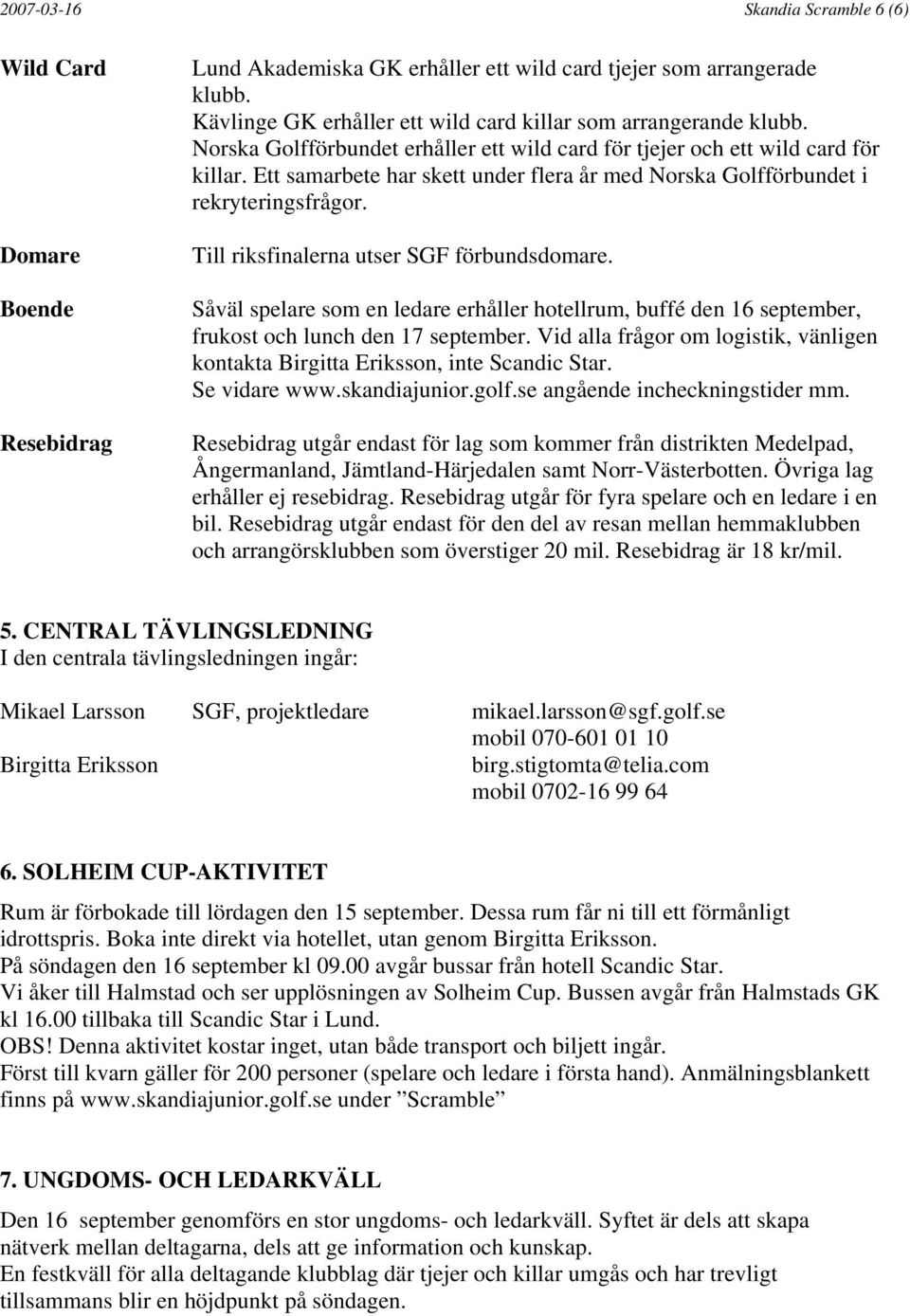 Ett samarbete har skett under flera år med Norska Golfförbundet i rekryteringsfrågor. Till riksfinalerna utser SGF förbundsdomare.