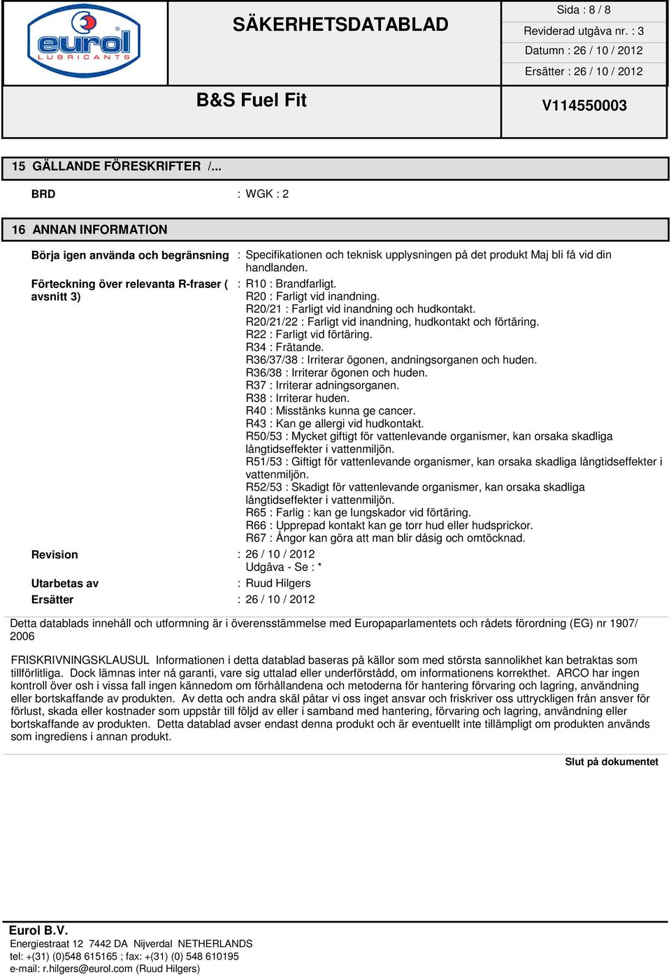 R20/21 : Farligt vid inandning och hudkontakt. R20/21/22 : Farligt vid inandning, hudkontakt och förtäring. R22 : Farligt vid förtäring. R34 : Frätande.
