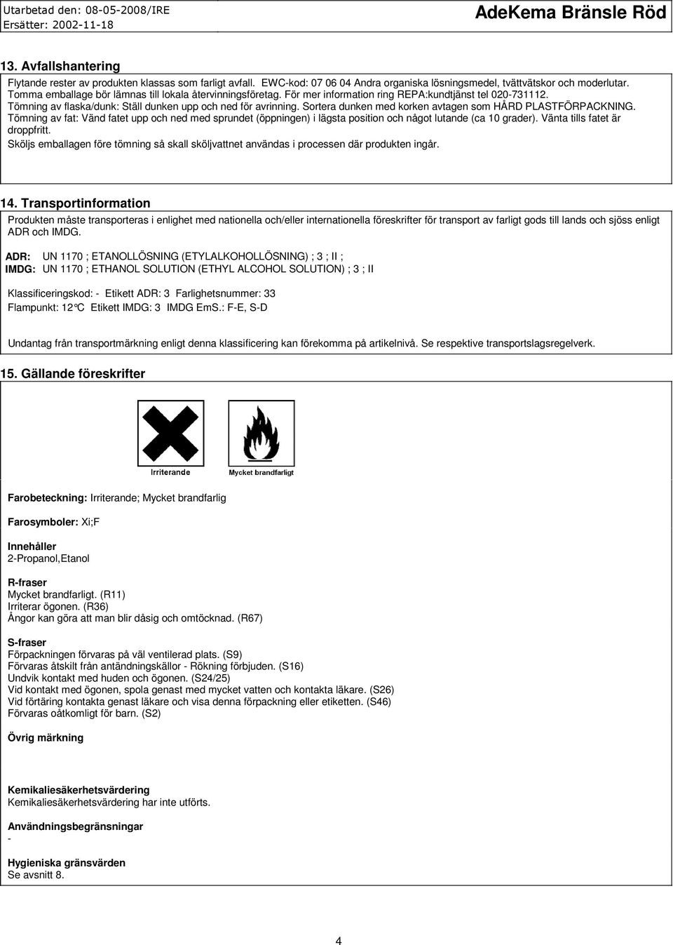 Sortera dunken med korken avtagen som HÅRD PLASTFÖRPACKNING. Tömning av fat: Vänd fatet upp och ned med sprundet (öppningen) i lägsta position och något lutande (ca 10 grader).