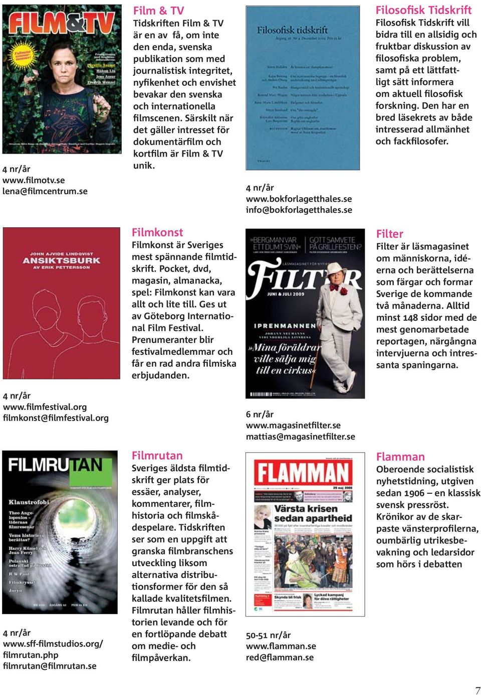 Särskilt när det gäller intresset för dokumentärfilm och kortfilm är Film & TV unik. Filmkonst Filmkonst är Sveriges mest spännande filmtidskrift.