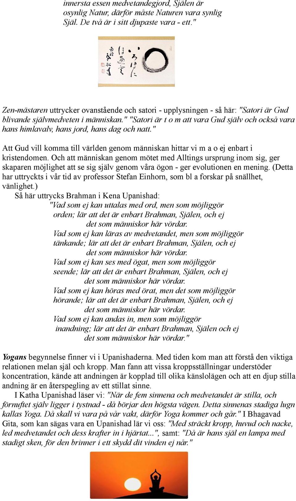 " "Satori är t o m att vara Gud själv och också vara hans himlavalv, hans jord, hans dag och natt." Att Gud vill komma till världen genom människan hittar vi m a o ej enbart i kristendomen.