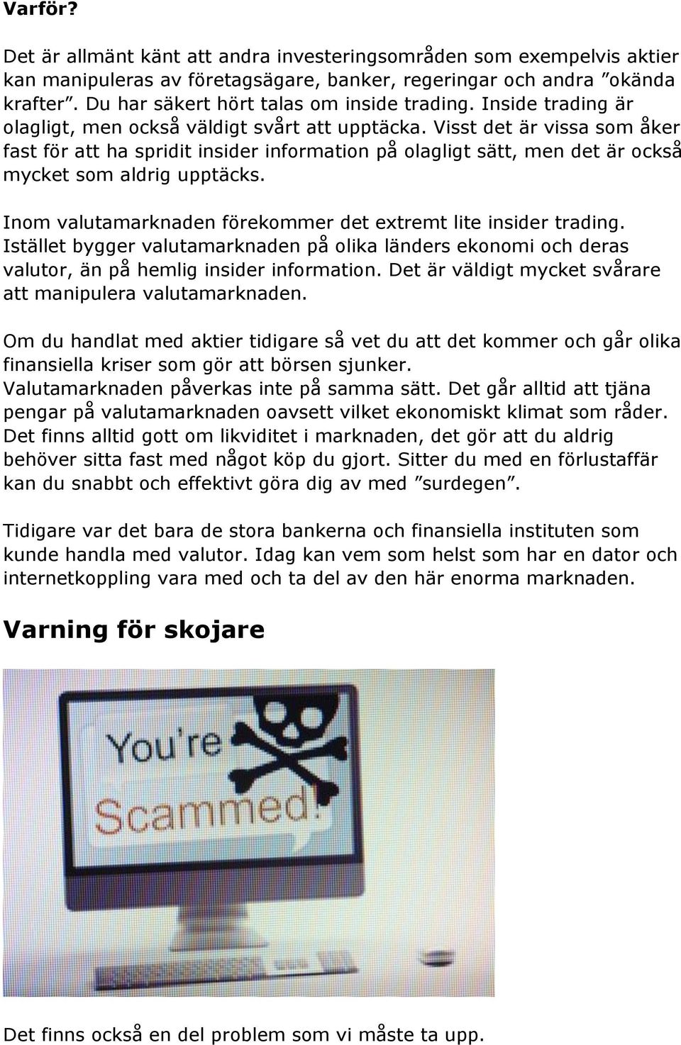 Visst det är vissa som åker fast för att ha spridit insider information på olagligt sätt, men det är också mycket som aldrig upptäcks. Inom valutamarknaden förekommer det extremt lite insider trading.