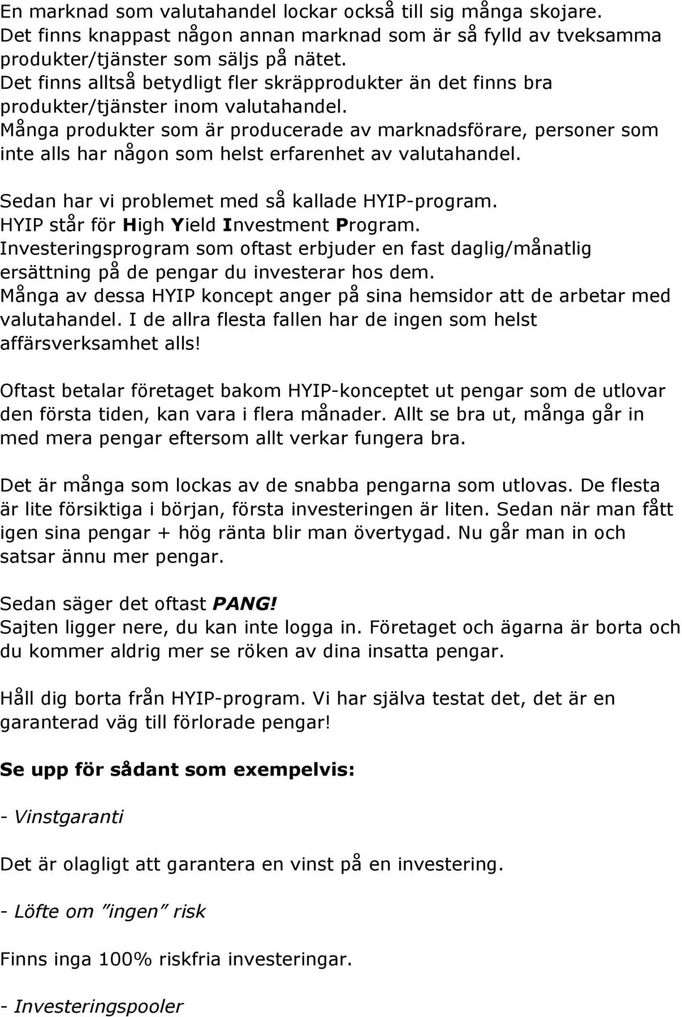 Många produkter som är producerade av marknadsförare, personer som inte alls har någon som helst erfarenhet av valutahandel. Sedan har vi problemet med så kallade HYIP-program.