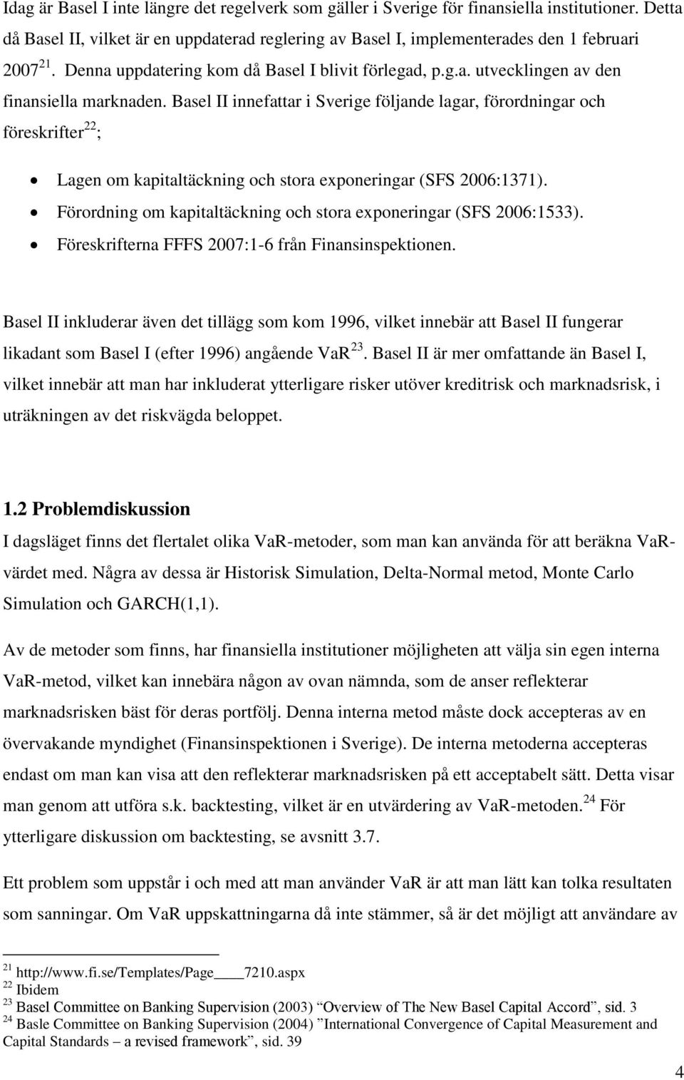 Basel II innefattar i Sverige följande lagar, förordningar och föreskrifter 22 ; Lagen om kapitaltäckning och stora exponeringar (SFS 2006:1371).