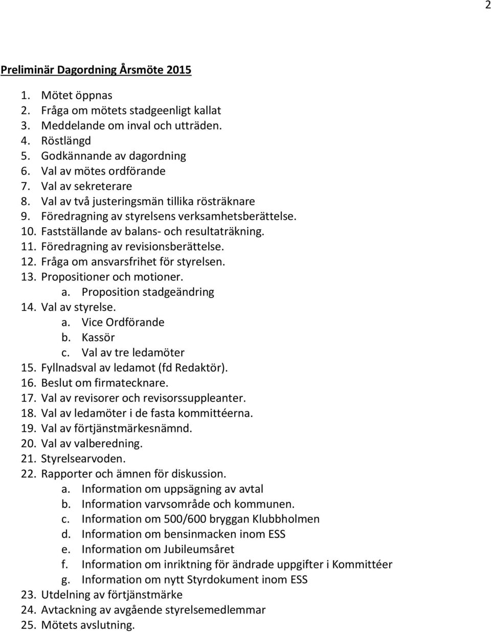 Föredragning av revisionsberättelse. 12. Fråga om ansvarsfrihet för styrelsen. 13. Propositioner och motioner. a. Proposition stadgeändring 14. Val av styrelse. a. Vice Ordförande b. Kassör c.