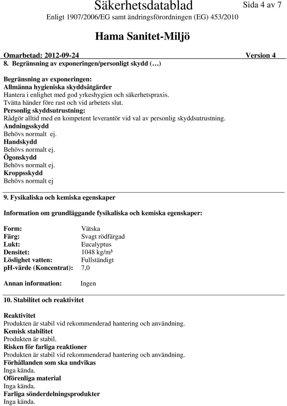 Tvätta händer före rast och vid arbetets slut. Personlig skyddsutrustning: Rådgör alltid med en kompetent leverantör vid val av personlig skyddsutrustning. Andningsskydd Behövs normalt ej.