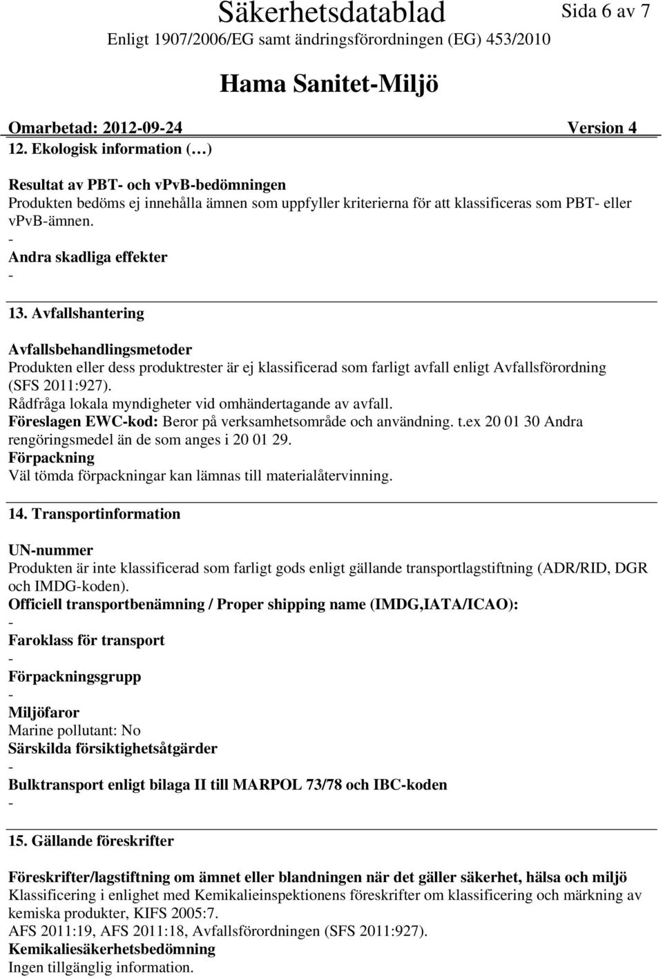 Avfallshantering Avfallsbehandlingsmetoder Produkten eller dess produktrester är ej klassificerad som farligt avfall enligt Avfallsförordning (SFS 2011:927).