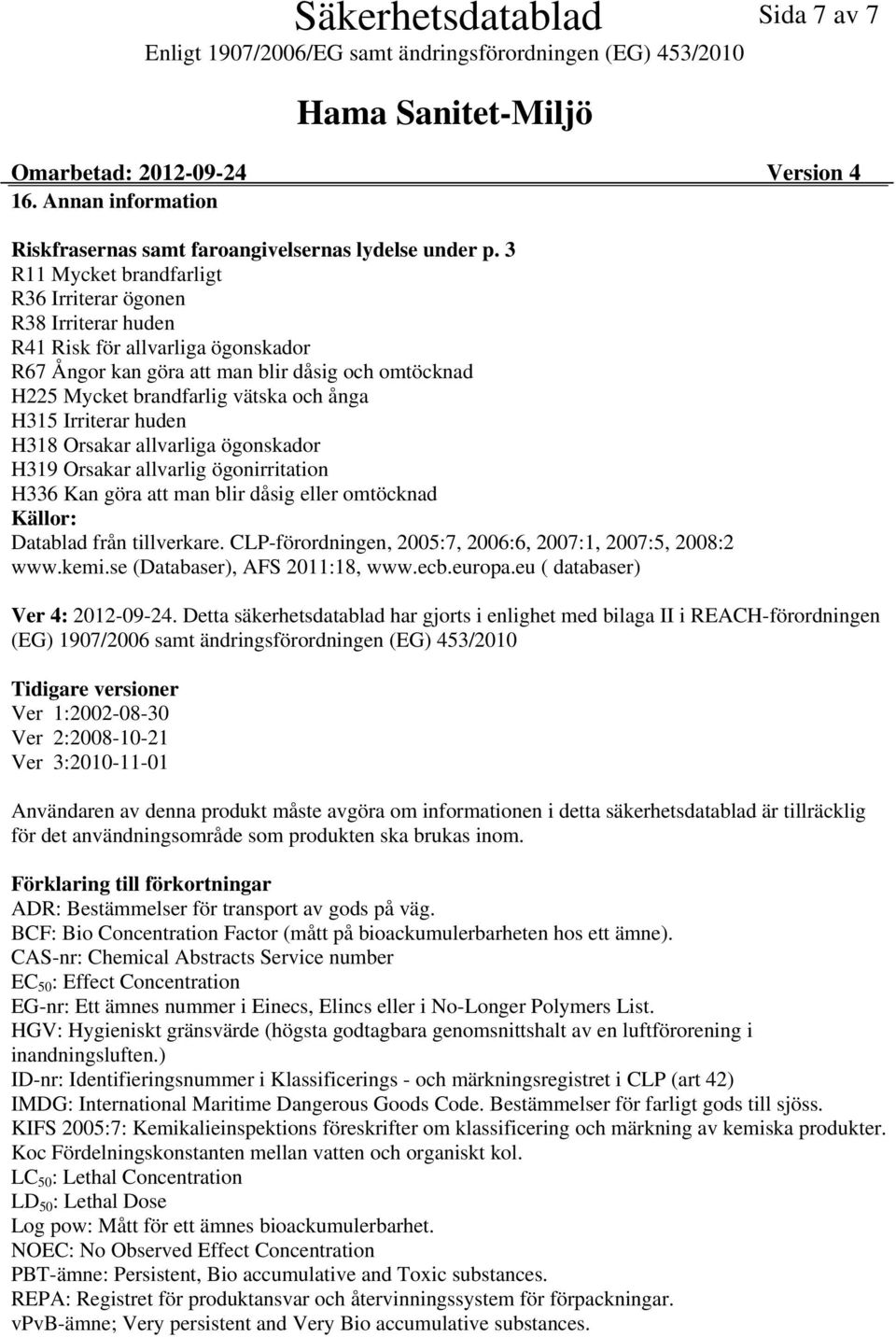 Irriterar huden H318 Orsakar allvarliga ögonskador H319 Orsakar allvarlig ögonirritation H336 Kan göra att man blir dåsig eller omtöcknad Källor: Datablad från tillverkare.