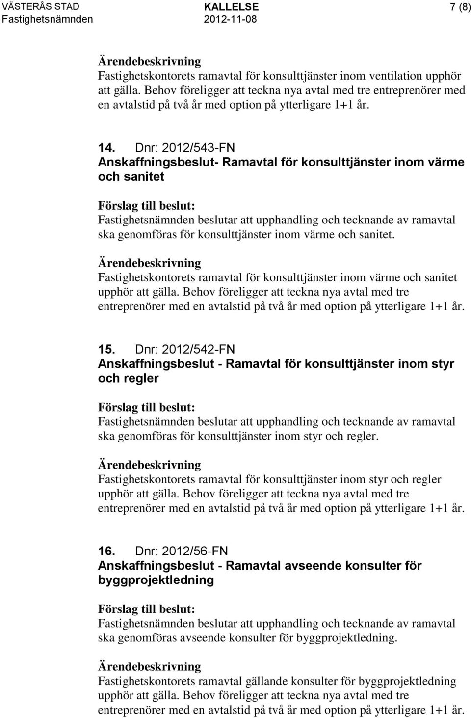 Dnr: 2012/543-FN Anskaffningsbeslut- Ramavtal för konsulttjänster inom värme och sanitet Fastighetsnämnden beslutar att upphandling och tecknande av ramavtal ska genomföras för konsulttjänster inom