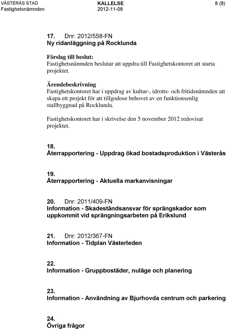 Fastighetskontoret har i skrivelse den 5 november 2012 redovisat projektet. 18. Återrapportering - Uppdrag ökad bostadsproduktion i Västerås 19. Återrapportering - Aktuella markanvisningar 20.