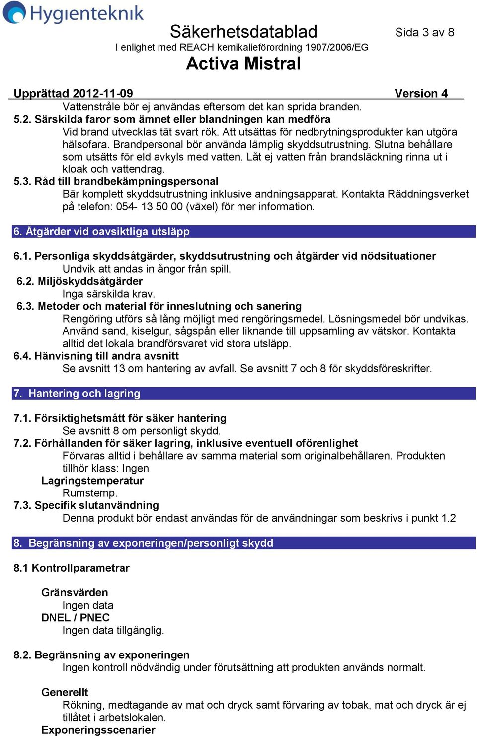 Låt ej vatten från brandsläckning rinna ut i kloak och vattendrag. 5.3. Råd till brandbekämpningspersonal Bär komplett skyddsutrustning inklusive andningsapparat.