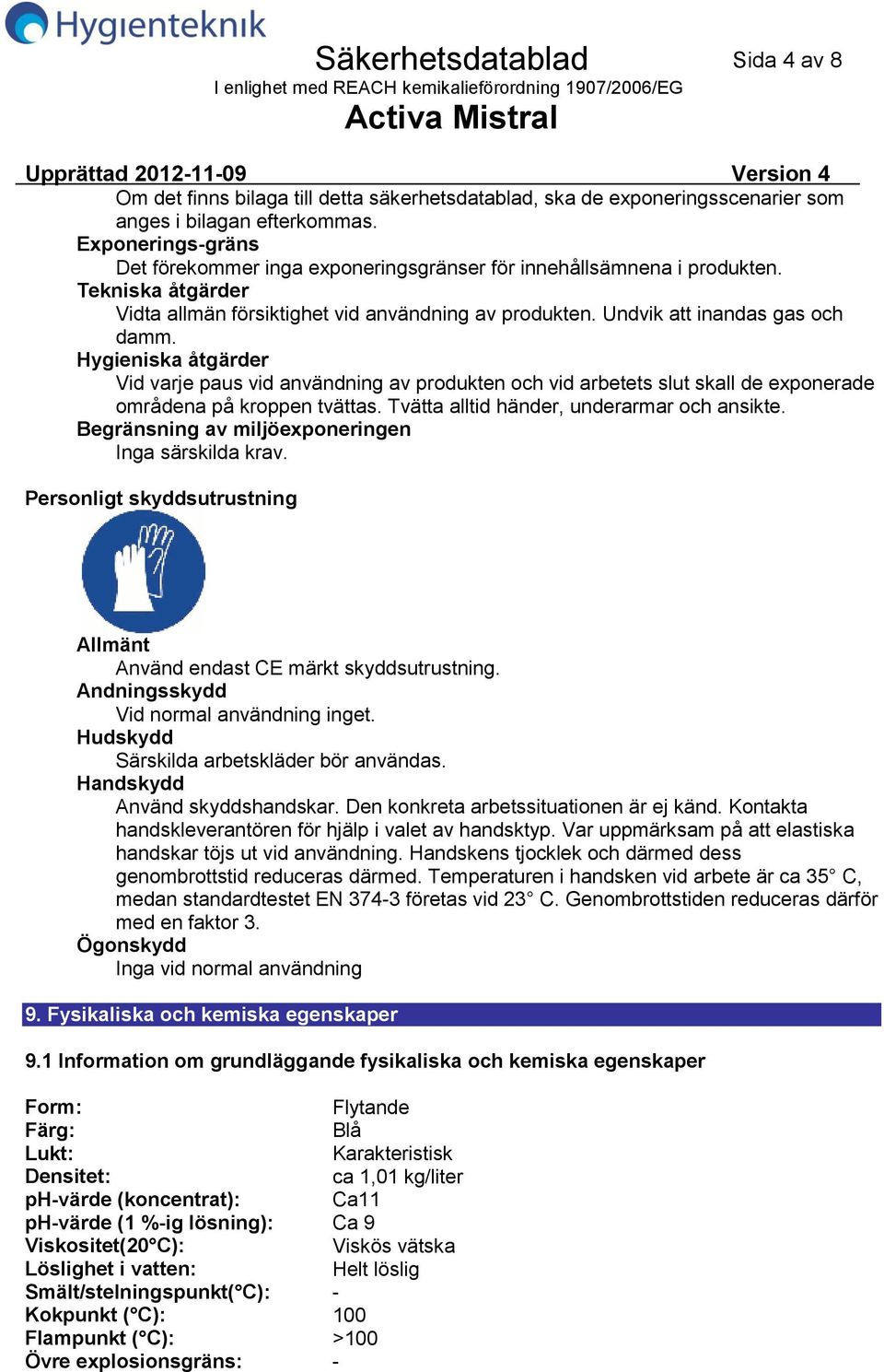 Hygieniska åtgärder Vid varje paus vid användning av produkten och vid arbetets slut skall de exponerade områdena på kroppen tvättas. Tvätta alltid händer, underarmar och ansikte.