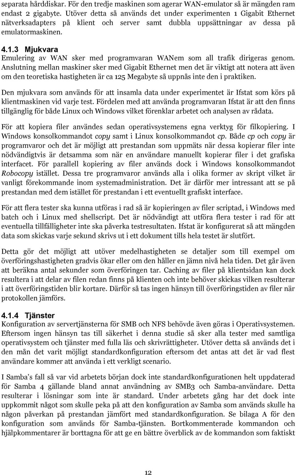 Anslutning mellan maskiner sker med Gigabit Ethernet men det är viktigt att notera att även om den teoretiska hastigheten är ca 125 Megabyte så uppnås inte den i praktiken.