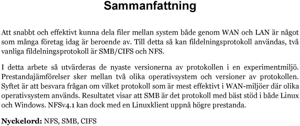 I detta arbete så utvärderas de nyaste versionerna av protokollen i en experimentmiljö. Prestandajämförelser sker mellan två olika operativsystem och versioner av protokollen.