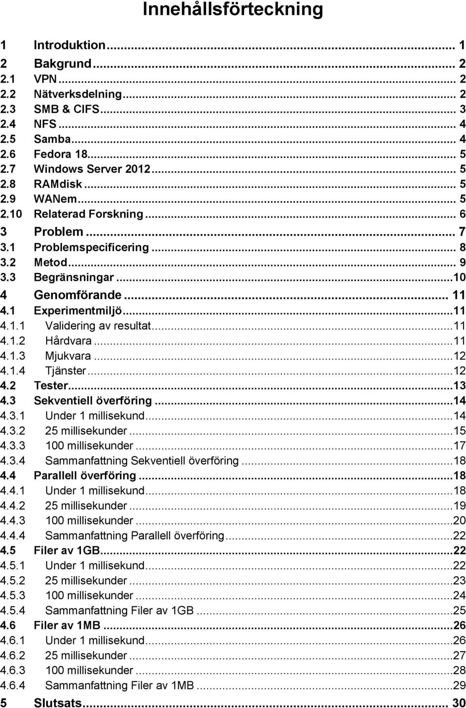 ..11 4.1.3 Mjukvara...12 4.1.4 Tjänster...12 4.2 Tester...13 4.3 Sekventiell överföring...14 4.3.1 Under 1 millisekund...14 4.3.2 25 millisekunder...15 4.3.3 100 millisekunder...17 4.3.4 Sammanfattning Sekventiell överföring.